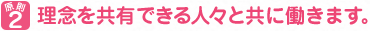 原則２　理念を共有できる人々と共に働きます。