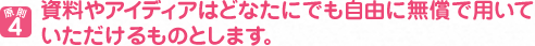 原則４　資料やアイディアはどなたにでも自由に無償で用いていただけるものとします。
