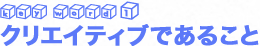 クリエイティブであること
