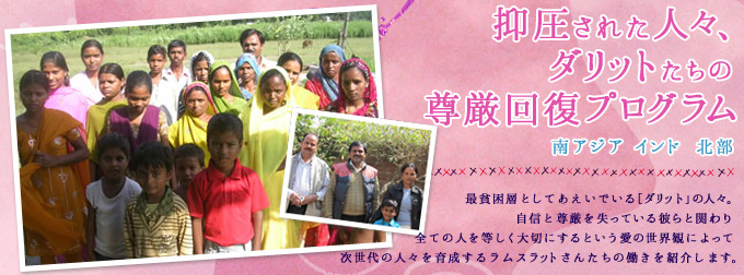 抑圧された人々、ダリットたちの尊厳回復プログラム　南アジア　インド　北部　最貧構想としてあえいでいるダリットの人々。自信と尊厳を失っている彼らと関わり。全ての人を等しく大切にするという愛の世界観によって次世代の人々を育成するラムスラットさんたちの働きを紹介します。