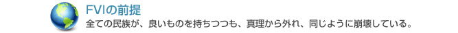 FVIの前提　全ての民族が、良いものを持ちつつも、真理から外れ、同じように崩壊している。
