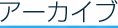 アーカイブ