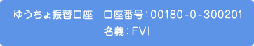 ゆうちょ振替口座　口座番号:00180-0-300201 名義：FVI