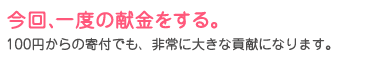 今回、一度の献金をする。100円からの寄付でも、非常に大きな貢献になります。